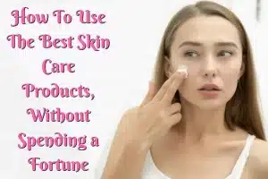 Read more about the article How To Use The Best Skin Care Products, Without Spending a Fortune