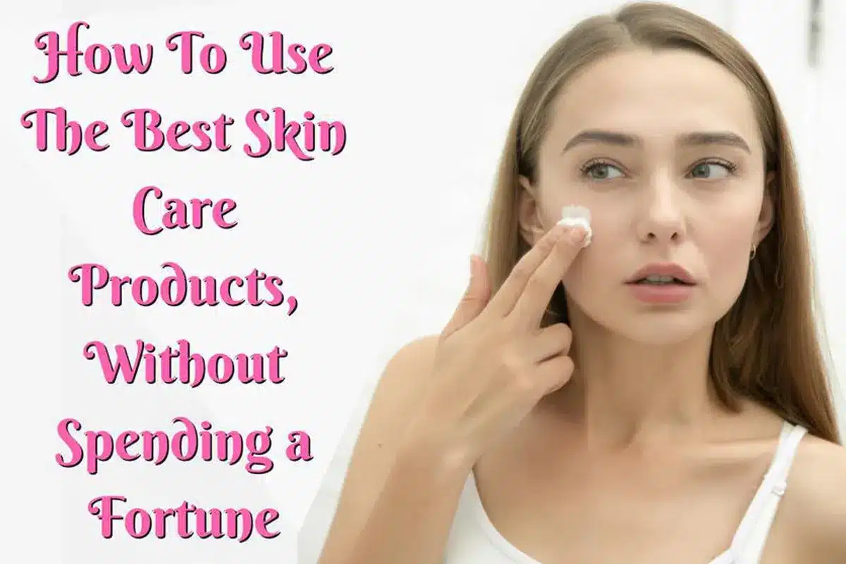 You are currently viewing How To Use The Best Skin Care Products, Without Spending a Fortune